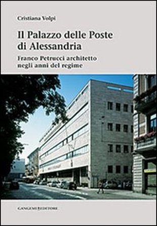 Il palazzo delle poste di Alessandria. Franco Petrucci architetto negli anni del regime. Ediz. illustrata Cristiana Volpi