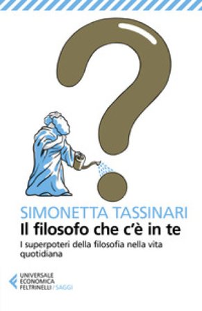 Il filosofo che c'è in te. I superpoteri della filosofia nella vita quotidiana Simonetta Tassinari