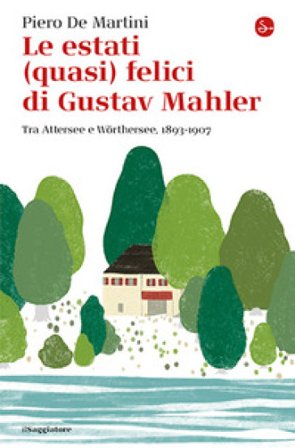 Le estati (quasi) felici di Gustav Mahler. Tra Attersee e Wörthersee, 1893-1907 Piero De Martini
