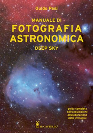Manuale di fotografia astronomica. Deep Sky. Guida completa dall'acquisizione all'elaborazione delle immagini Guido Pasi
