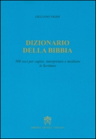 Dizionario della Bibbia. 500 voci per capire, interpretare e meditare le scritture Giuliano Vigini