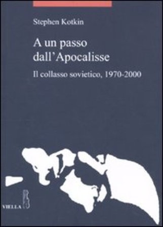 A un passo dall'Apocalisse. Il collasso sovietico, 1970-2000 Stephen Kotkin