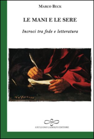 Le mani e le sere. Incroci tra fede e letteratura Marco Beck