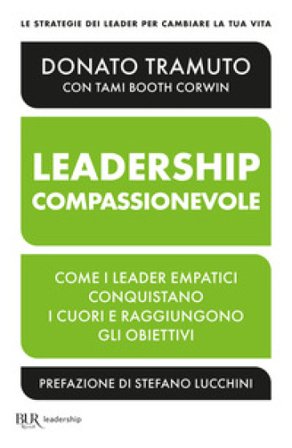 La leadership compassionevole. Come i leader empatici conquistano i cuori e raggiungono gli obiettivi Donato Tramuto