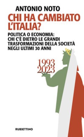 Chi ha cambiato l'Italia? Politica o economia: chi c'è dietro le grandi trasformazione della società negli ultimi 30 anni Antonio Noto