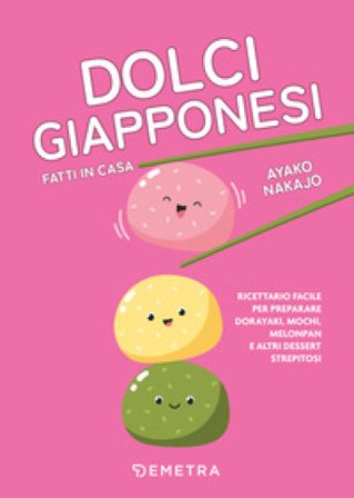 Dolci giapponesi fatti in casa. Ricettario facile per preparare dorayaki, mochi, melopan e altri dessert strepitosi Nakajo Ayako