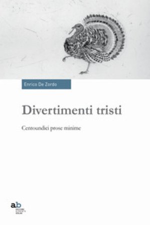 Divertimenti tristi. Centoundici prose minime Enrico De Zordo