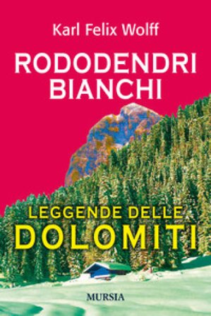 Rododendri bianchi. Leggende delle Dolomiti Karl Felix Wolff