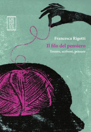 Il filo del pensiero. Tessere, scrivere, pensare Francesca Rigotti