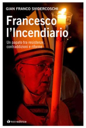 Francesco l'incendiario. Un papato tra resistenze, contraddizioni e riforme Gian Franco Svidercoschi