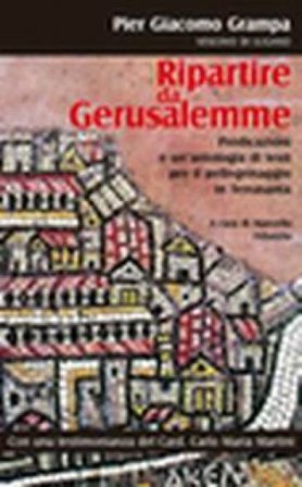 Ripartire da Gerusalemme. Predicazioni e un'antologia di testi per il pellegrinaggio in Terrasanta Pier Giacomo Grampa