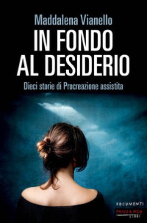 In fondo al desiderio. Dieci storie di procreazione assistita Maddalena Vianello