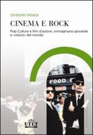 Cinema e rock. Pop culture e film d'autore, immaginario giovanile «visioni» del mondo Umberto Mosca