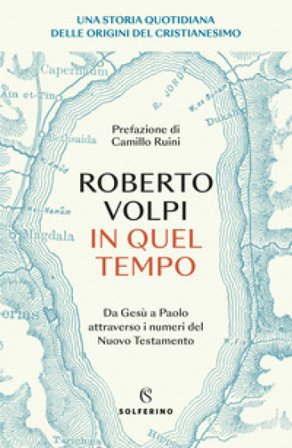 In quel tempo. Una storia quotidiana delle origini del cristianesimo. Da Gesù a Paolo attraverso i numeri del Nuovo testamento Roberto Volpi