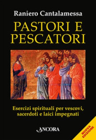 Pastori e pescatori. Esercizi spirituali per vescovi, sacerdoti e religiosi Raniero Cantalamessa
