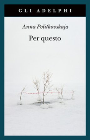 Per questo. Alle radici di una morte annunciata. Articoli 1999-2006 Anna Politkovskaja
