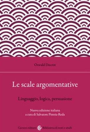 Le scale argomentative. Linguaggio, logica, persuasione Oswald Ducrot