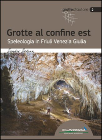 Grotte al confine est. Speleologia in Friuli Venezia Giulia Sandro Sedran