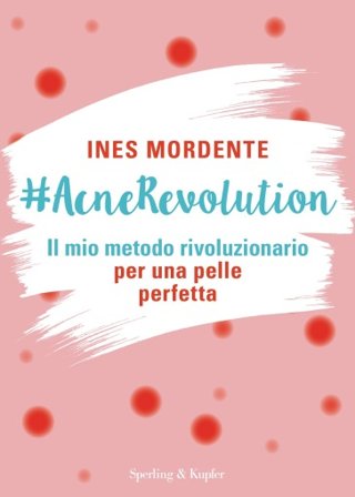 #AcneRevolution. Il mio metodo rivoluzionario per una pelle perfetta Ines Mordente