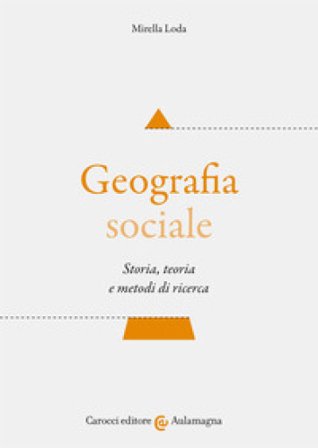 Geografia sociale. Storia, teoria e metodi di ricerca Mirella Loda