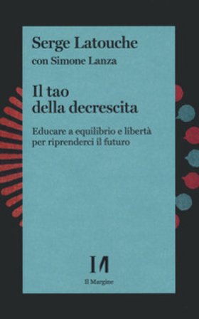 Il tao della decrescita. Educare a equilibrio e libertà per riprenderci il futuro Serge Latouche