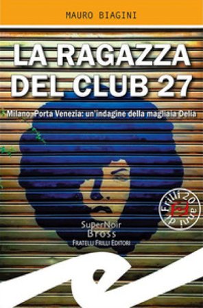 La ragazza del Club 27. Milano, Porta Venezia: un'indagine della magliaia Delia Mauro Biagini
