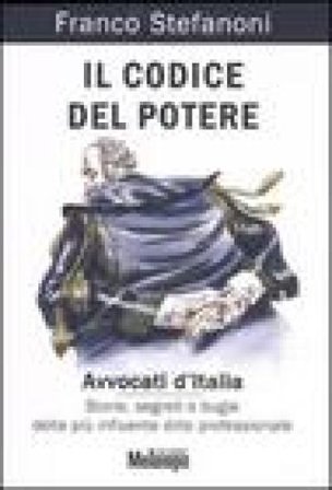Il codice del potere. Avvocati d'Italia. Storie, segreti e bugie della più influente élite professionale Franco Stefanoni