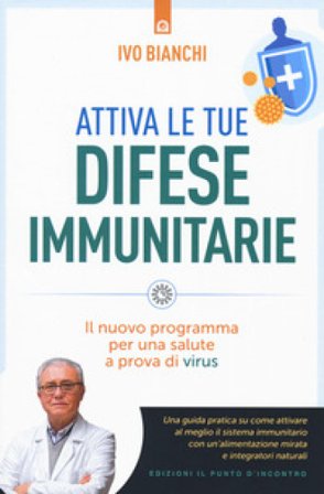 Attiva le tue difese immunitarie. Il nuovo programma per una salute a prova di virus Ivo Bianchi