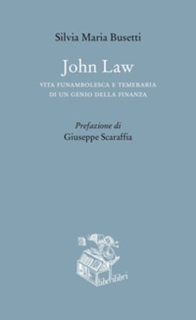 John Law. Vita funambolesca e temeraria di un genio della finanza Silvia Maria Busetti