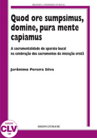 Quod ore sumpsimus, domine, pura mente capiamus. A sacramentalidade do aparato bucal na celebração dos sacramentos da iniciação... Jerônimo Pereira 