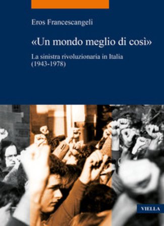 «Un mondo meglio di così». La sinistra rivoluzionaria in Italia (1943-1978) Eros Francescangeli