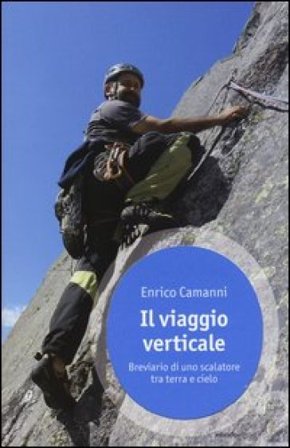 Il viaggio verticale. Breviario di uno scalatore tra terra e cielo Enrico Camanni