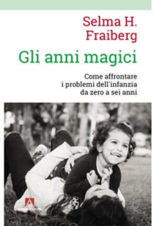 Gli anni magici. Come affrontare i problemi dell'infanzia da zero a sei anni Selma H. Fraiberg