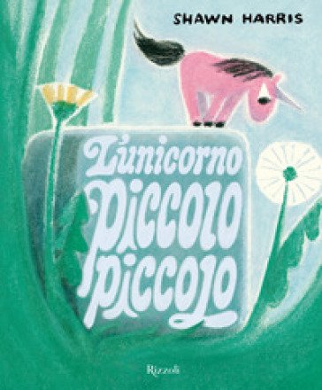 L'unicorno piccolo piccolo. Ediz. a colori Shawn Harris
