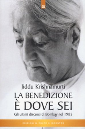La benedizione è dove sei. Gli ultimi discorsi di Bombay nel 1985 Jiddu Krishnamurti