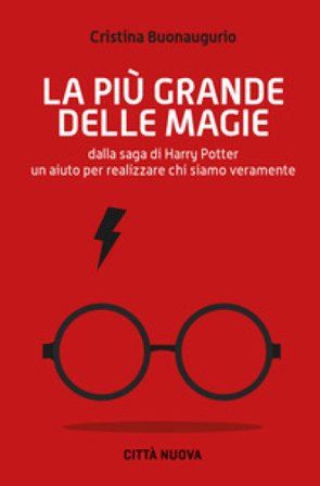 La più grande delle magie. Dalla saga di Harry Potter un aiuto per realizzare chi siamo veramente Cristina Buonaugurio