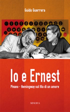 Io e Ernest. Pivano-Hemingway sul filo di un amore. Nuova ediz. Guido Guidi Guerrera