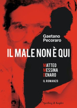 Il male non è qui. Matteo Messina Denaro. Il romanzo Gaetano Pecoraro
