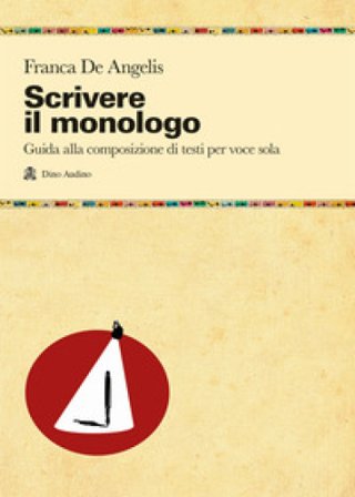 Scrivere il monologo. Guida alla composizione di testi per voce sola Franca De Angelis
