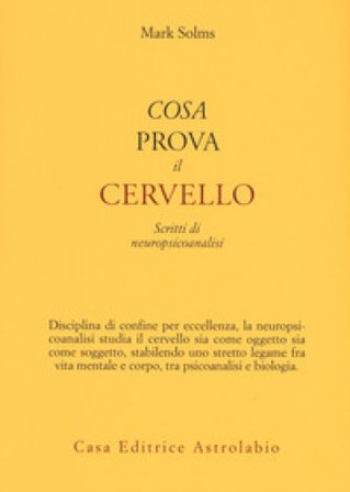 Cosa prova il cervello. Scritti di neuropsicoanalisi Mark Solms