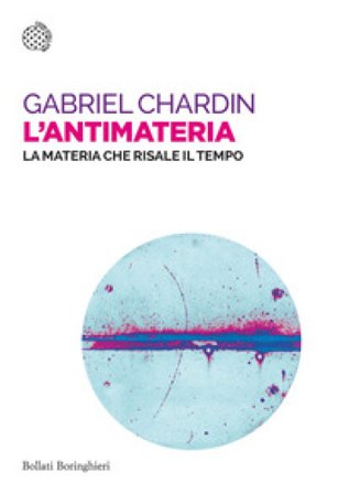L'antimateria. La materia che risale il tempo Gabriel Chardin