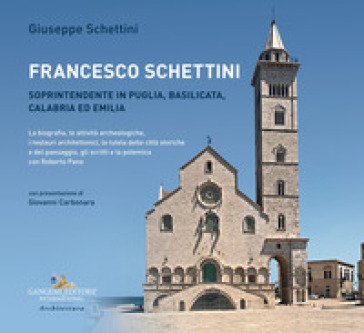 Francesco Schettini. Soprintendente in Puglia, Basilicata, Calabria ed Emilia La biografia, le attività archeologiche, i restauri architettonici, la 