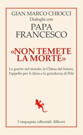 «Non temete la morte». Dialoghi con papa Francesco. Le guerre nel mondo, la Chiesa del futuro, l'appello per il clima e la grandezza di Pelé Gian 