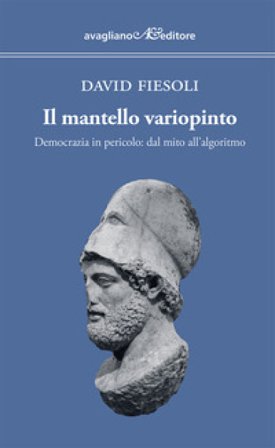 Il mantello variopinto. Democrazia in pericolo: dal mito all'algoritmo David Fiesoli