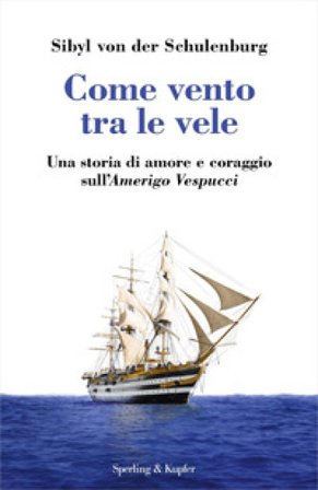 Come vento tra le vele. Una storia di amore e coraggio sull'Amerigo Vespucci Sibyl von der Schulenburg