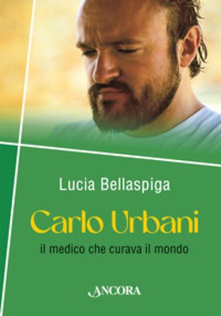 Carlo Urbani. Il medico che curava il mondo Lucia Bellaspiga