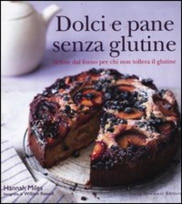 Dolci e pane senza glutine. Delizie dal forno per chi non tollera il glutine Hannah Miles