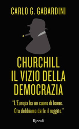 Churchill. Il vizio della democrazia Carlo Giuseppe Gabardini