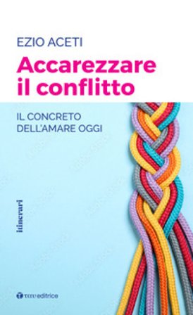Accarezzare il conflitto. Il concreto dell'amare oggi Ezio Aceti