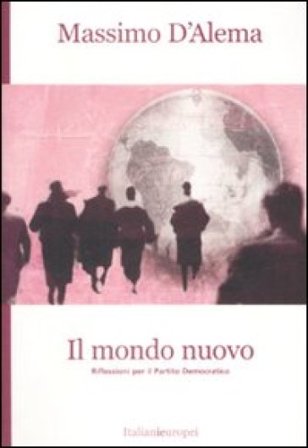 Il mondo nuovo. Riflessioni per il Partito Democratico Massimo D'Alema